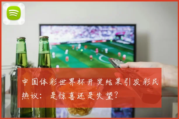 中国体彩世界杯开奖结果引发彩民热议：是惊喜还是失望？