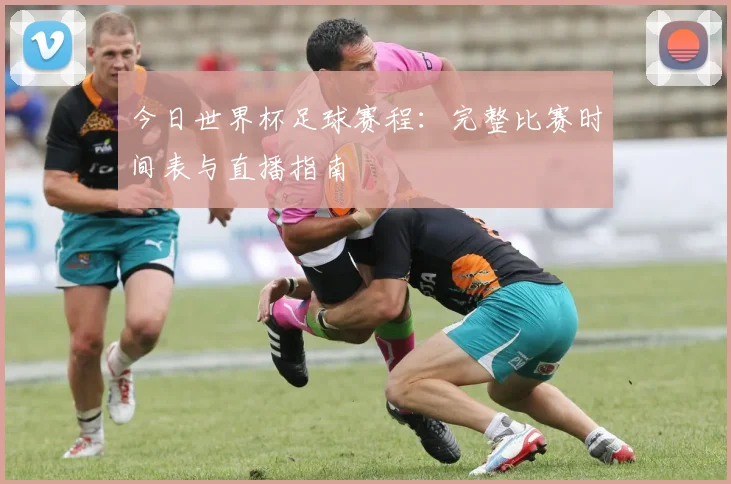 今日世界杯足球赛程：完整比赛时间表与直播指南