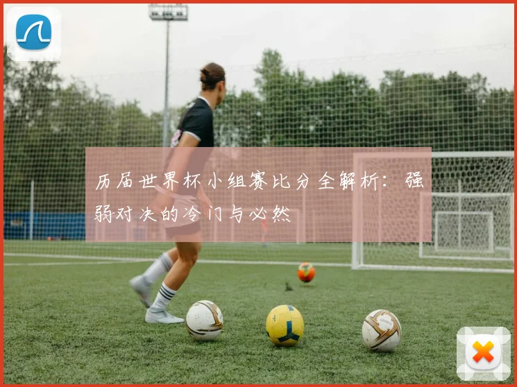 历届世界杯小组赛比分全解析：强弱对决的冷门与必然