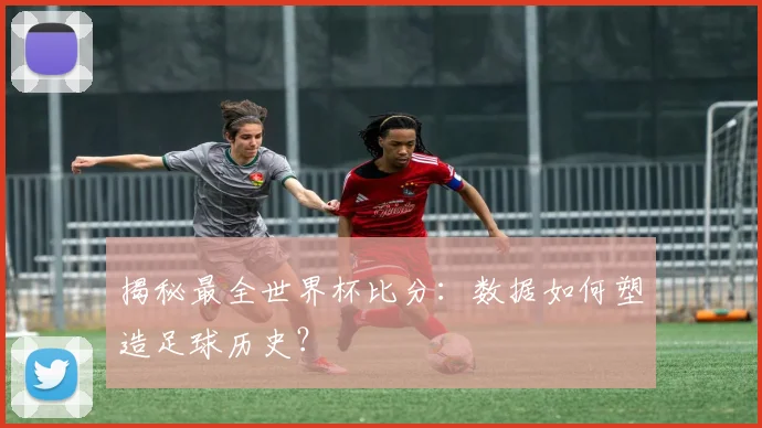 揭秘最全世界杯比分：数据如何塑造足球历史？