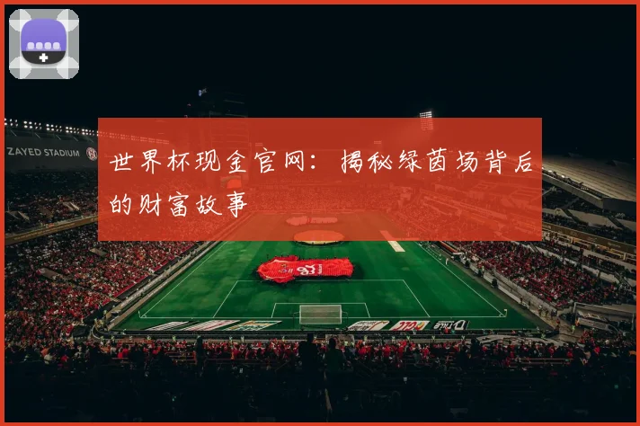 世界杯现金官网:揭秘绿茵场背后的财富故事