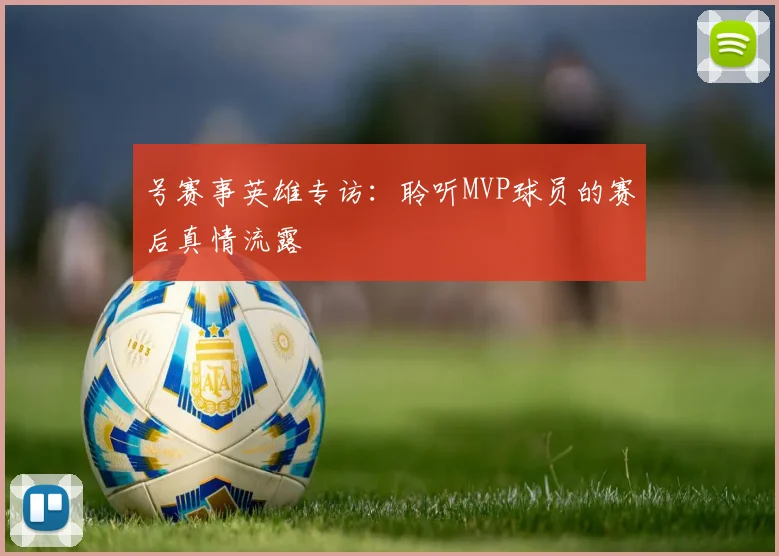 号赛事英雄专访：聆听MVP球员的赛后真情流露