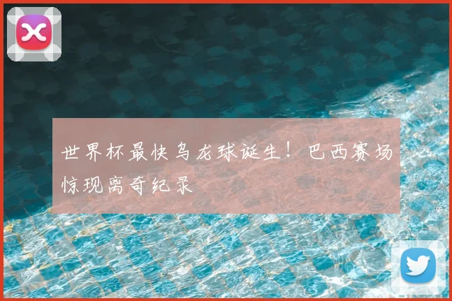 世界杯最快乌龙球诞生!巴西赛场惊现离奇纪录