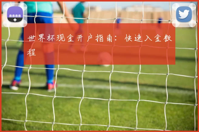 世界杯现金开户指南:快速入金教程
