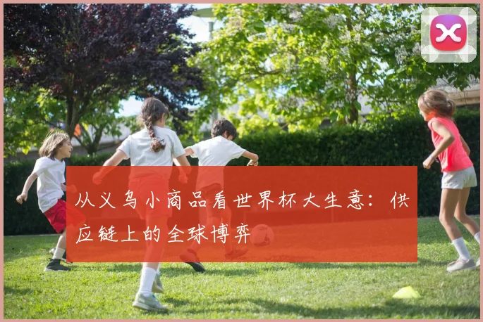 从义乌小商品看世界杯大生意：供应链上的全球博弈