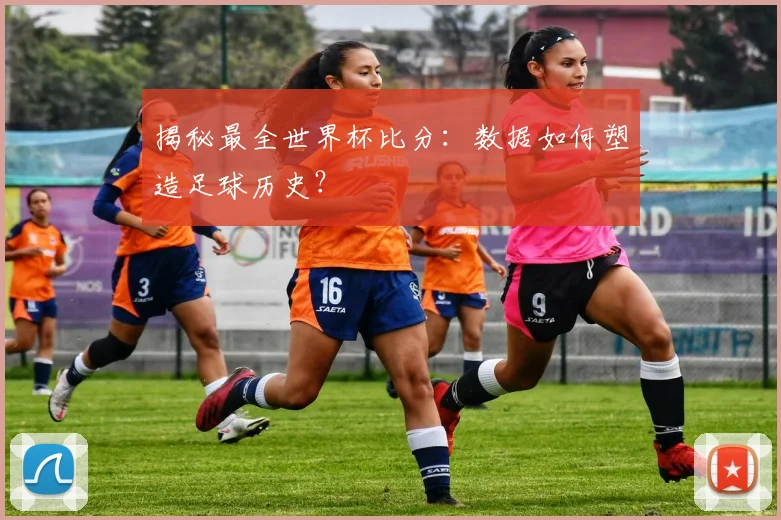 揭秘最全世界杯比分：数据如何塑造足球历史？