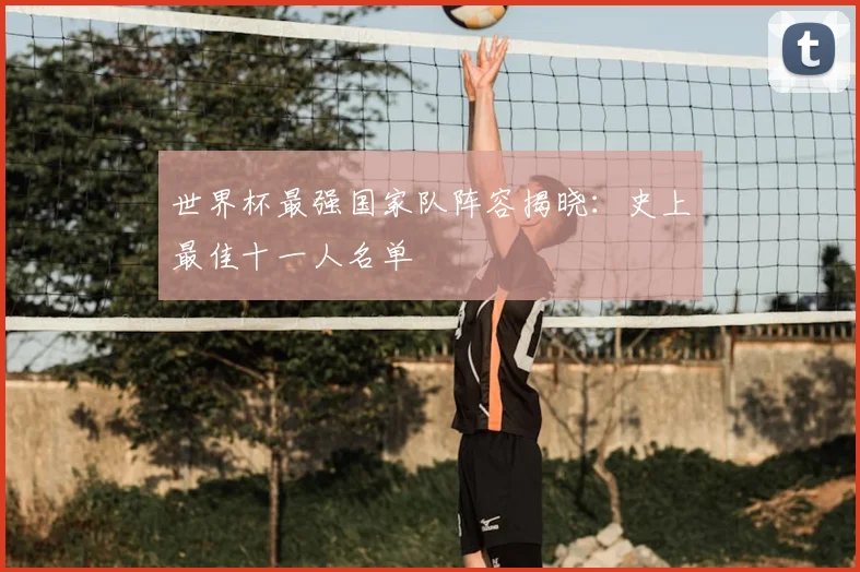 世界杯最强国家队阵容揭晓:史上最佳十一人名单