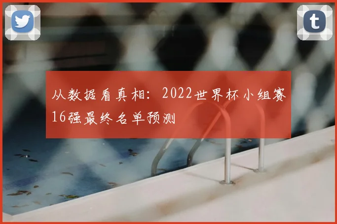 从数据看真相：2022世界杯小组赛16强最终名单预测