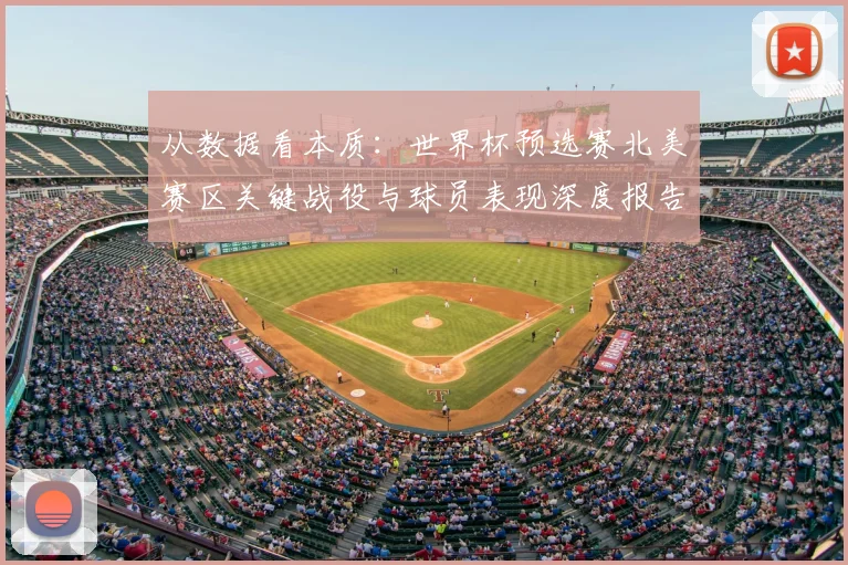 从数据看本质：世界杯预选赛北美赛区关键战役与球员表现深度报告