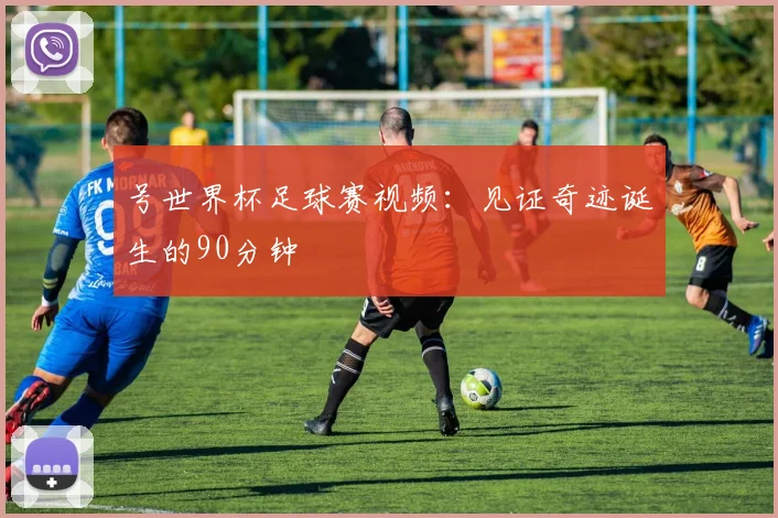 号世界杯足球赛视频：见证奇迹诞生的90分钟