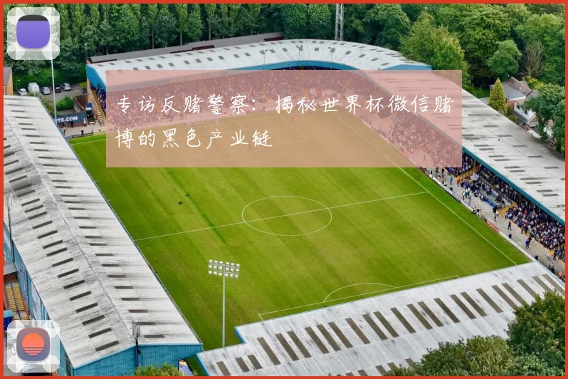 专访反赌警察:揭秘世界杯微信赌博的黑色产业链