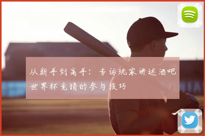 从新手到高手:专访玩家讲述酒吧世界杯竞猜的参与技巧