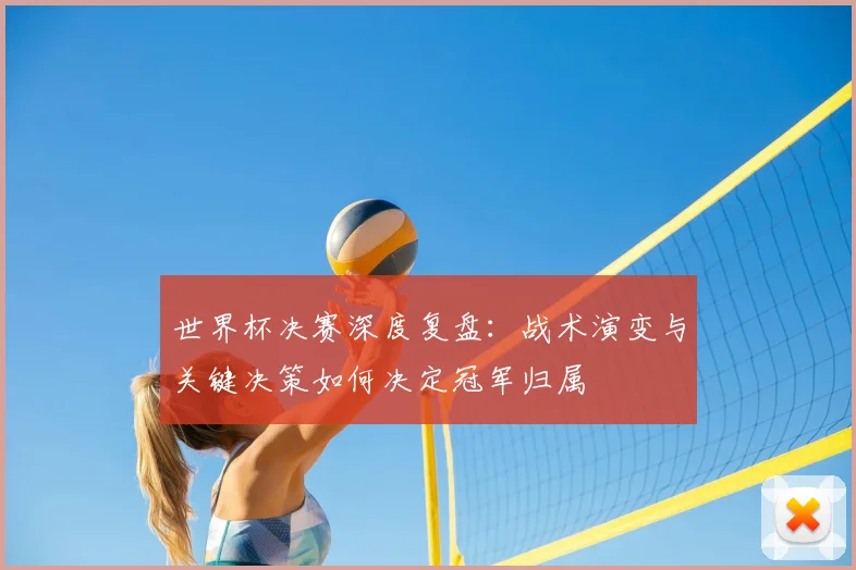 世界杯决赛深度复盘：战术演变与关键决策如何决定冠军归属