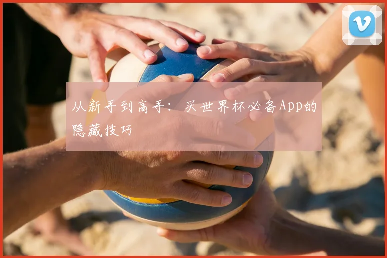 从新手到高手：买世界杯必备App的隐藏技巧