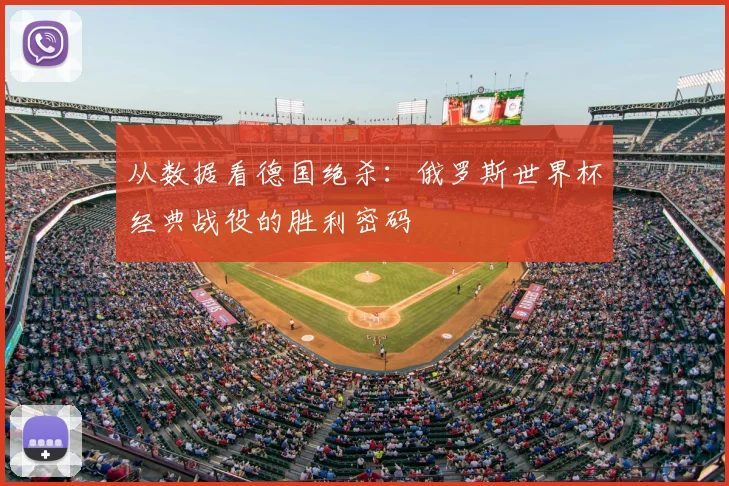 从数据看德国绝杀：俄罗斯世界杯经典战役的胜利密码