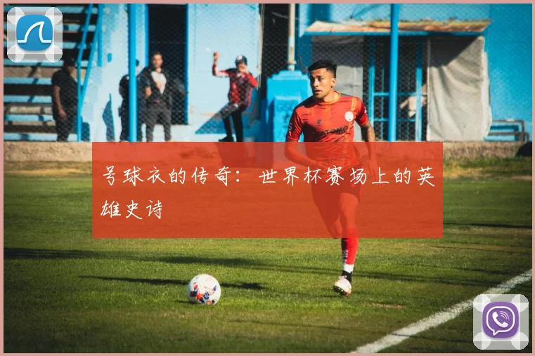 号球衣的传奇：世界杯赛场上的英雄史诗