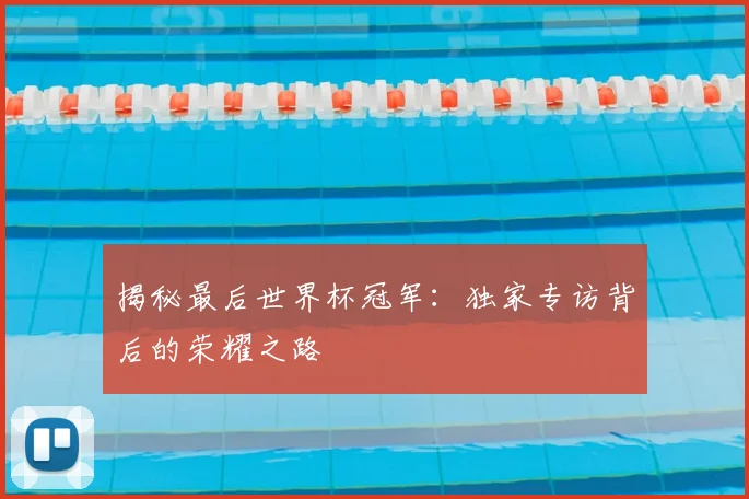 揭秘最后世界杯冠军：独家专访背后的荣耀之路
