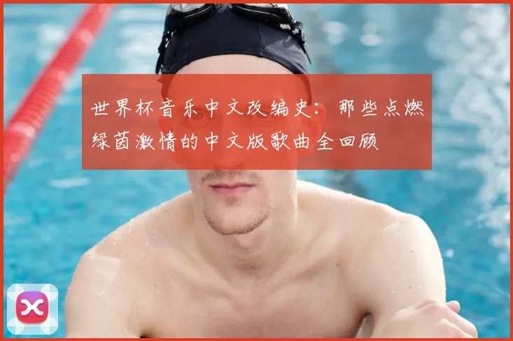 世界杯音乐中文改编史:那些点燃绿茵激情的中文版歌曲全回顾